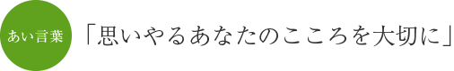 ご利用者の生活向上のため感性を磨き、よく考え、果敢に行動しよう、合言葉「ご利用者の幸せは私たちの幸せ」