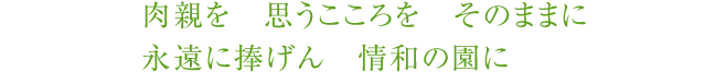 肉親を思うこころをそのままに永遠に捧げん情和の園に