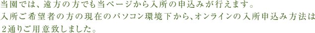 当園では遠方の方でも当ページから入所の申込みが行えます。入所ご希望者の方の現在のパソコン環境下から、オンラインの入所申込みは2通りご用意致しました。