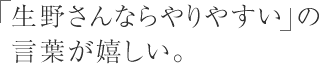 「生野さんならやりやすい」の言葉が嬉しい。